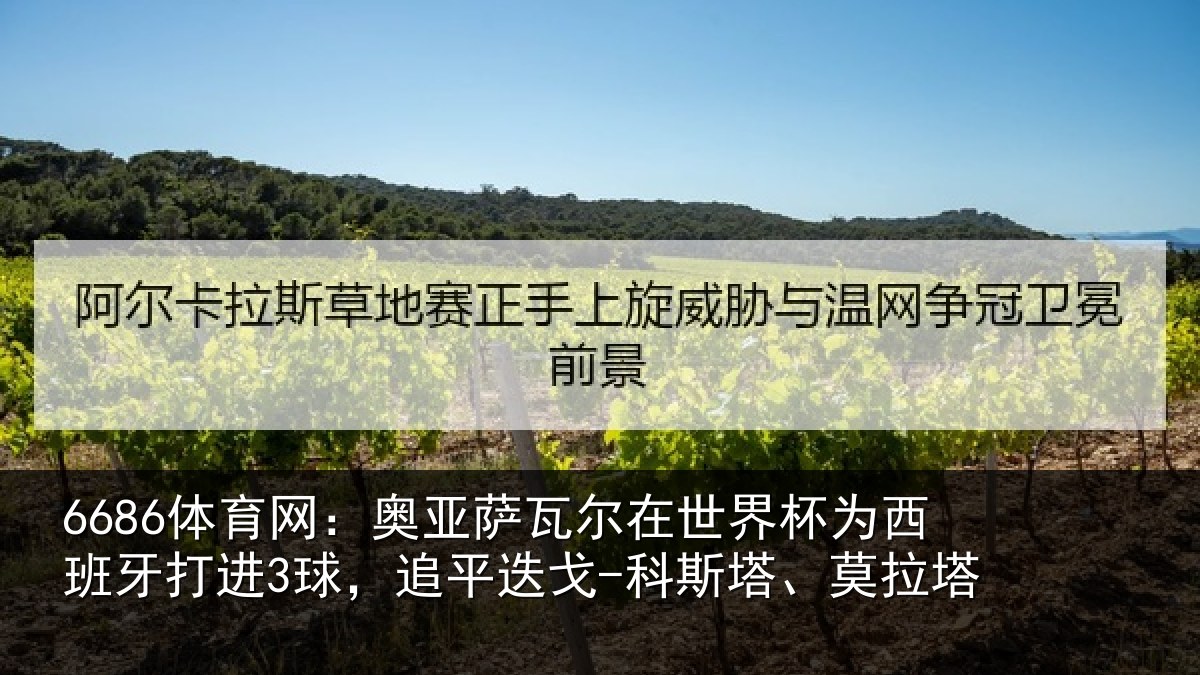 6686体育网:奥亚萨瓦尔在世界杯为西班牙打进3球,追平迭戈-科斯塔、莫拉塔