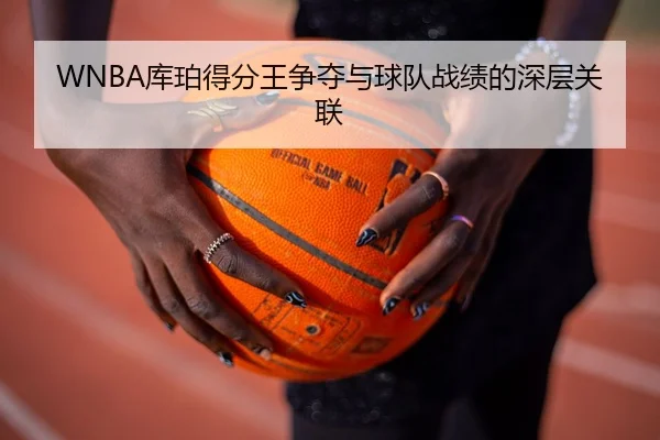 WNBA库珀得分王争夺与球队战绩的深层关联