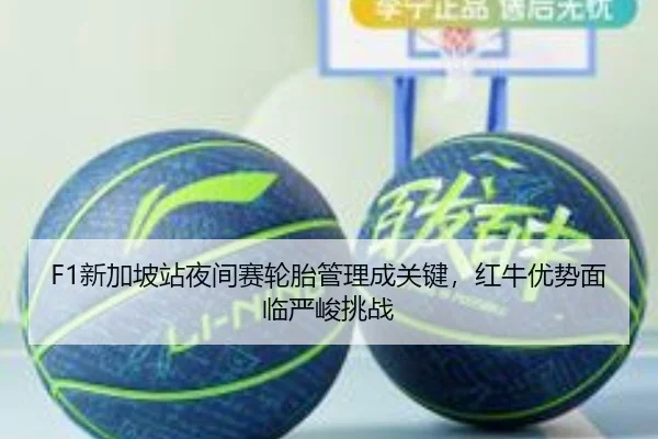 F1新加坡站夜间赛轮胎管理成关键，红牛优势面临严峻挑战