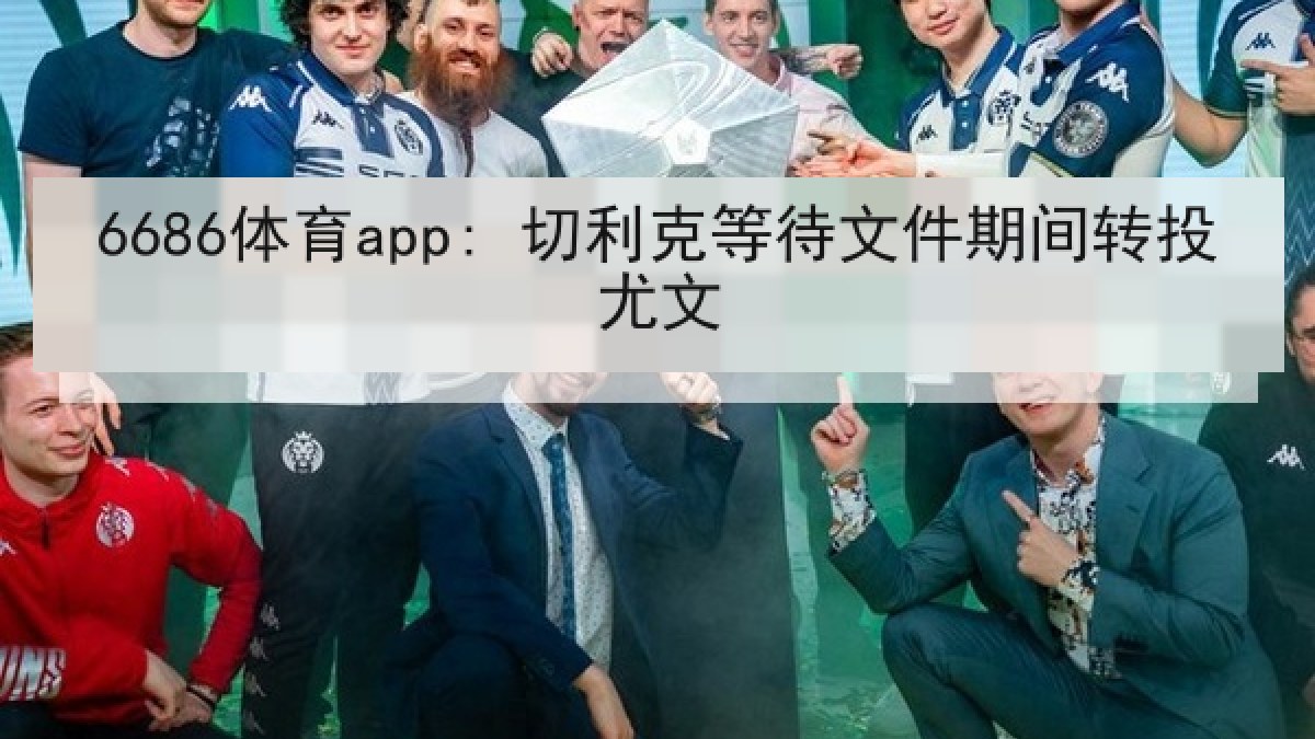 6686体育app: 切利克等待文件期间转投尤文 6686体育app: 切利克等待文件期间转投尤文