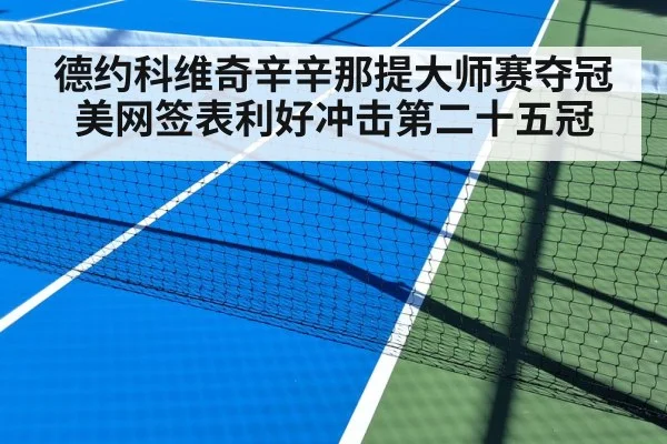 德约科维奇辛辛那提大师赛夺冠美网签表利好冲击第二十五冠