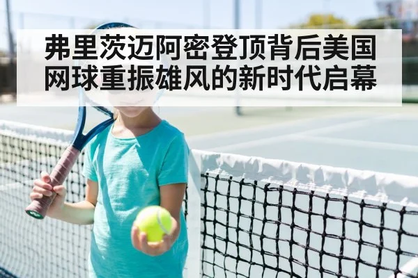 弗里茨迈阿密登顶背后美国网球重振雄风的新时代启幕