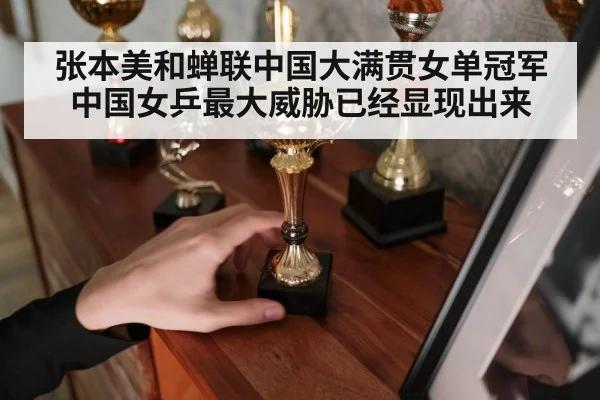 张本美和蝉联中国大满贯女单冠军中国女乒最大威胁已经显现出来
